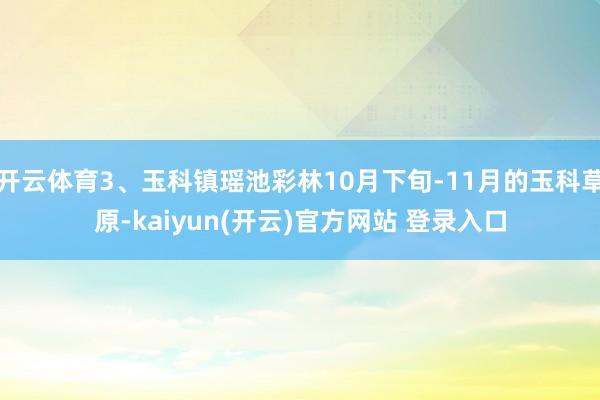 开云体育3、玉科镇瑶池彩林10月下旬-11月的玉科草原-kaiyun(开云)官方网站 登录入口