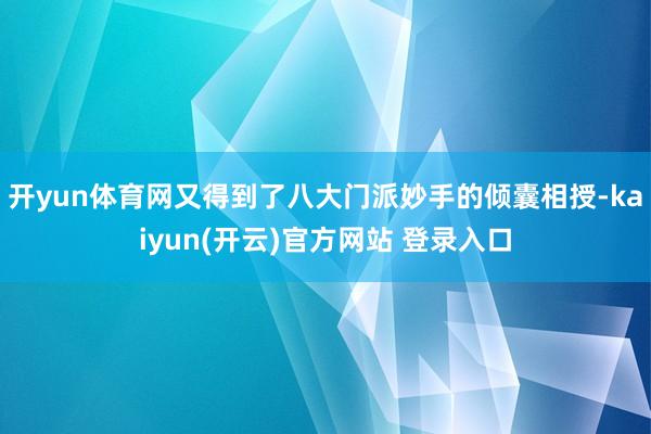 开yun体育网又得到了八大门派妙手的倾囊相授-kaiyun(开云)官方网站 登录入口
