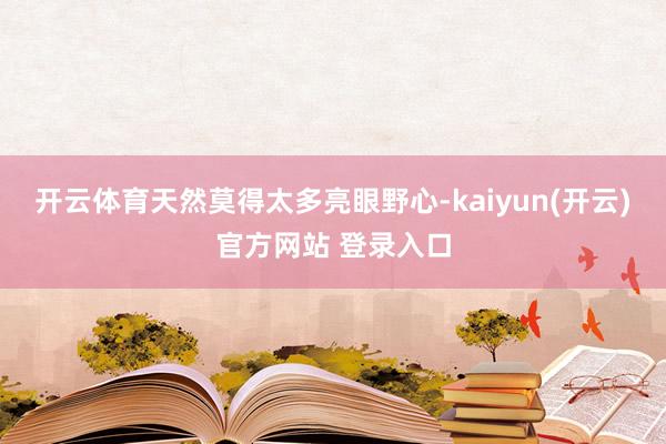 开云体育天然莫得太多亮眼野心-kaiyun(开云)官方网站 登录入口