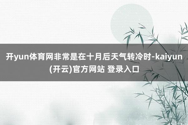 开yun体育网非常是在十月后天气转冷时-kaiyun(开云)官方网站 登录入口