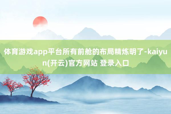 体育游戏app平台所有前舱的布局精炼明了-kaiyun(开云)官方网站 登录入口