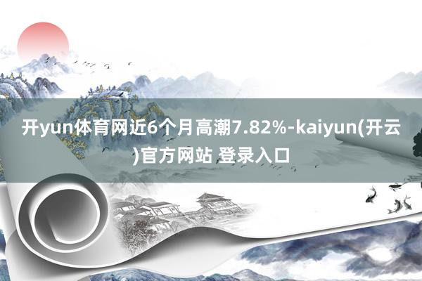 开yun体育网近6个月高潮7.82%-kaiyun(开云)官方网站 登录入口