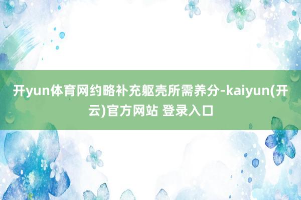 开yun体育网约略补充躯壳所需养分-kaiyun(开云)官方网站 登录入口