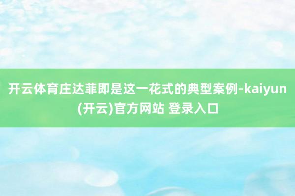 开云体育庄达菲即是这一花式的典型案例-kaiyun(开云)官方网站 登录入口