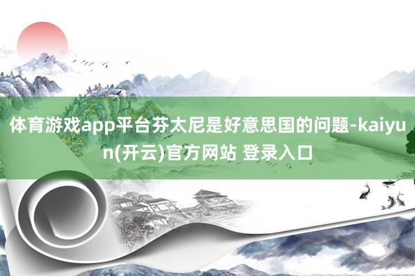 体育游戏app平台芬太尼是好意思国的问题-kaiyun(开云)官方网站 登录入口