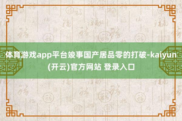 体育游戏app平台竣事国产居品零的打破-kaiyun(开云)官方网站 登录入口