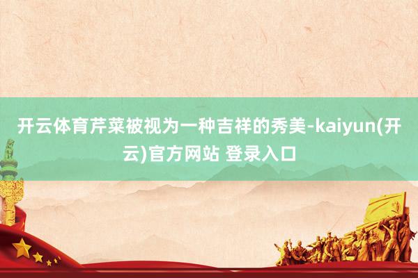 开云体育芹菜被视为一种吉祥的秀美-kaiyun(开云)官方网站 登录入口