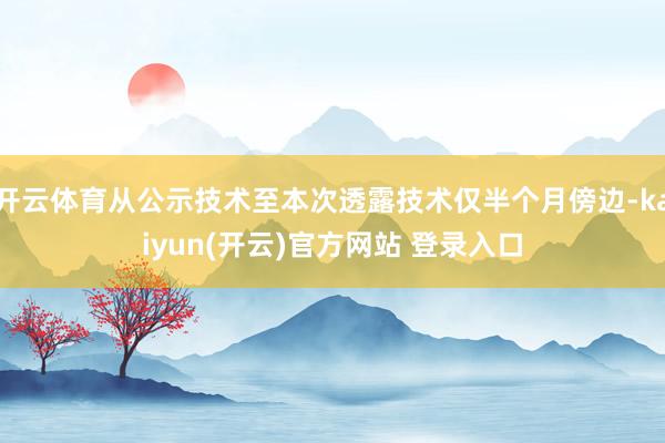 开云体育从公示技术至本次透露技术仅半个月傍边-kaiyun(开云)官方网站 登录入口