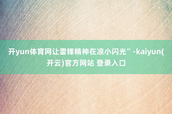 开yun体育网让雷锋精神在凉小闪光”-kaiyun(开云)官方网站 登录入口