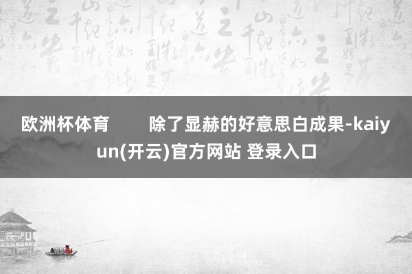 欧洲杯体育        除了显赫的好意思白成果-kaiyun(开云)官方网站 登录入口