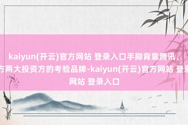 kaiyun(开云)官方网站 登录入口手脚背靠腾讯、新东方两大投资方的考验品牌-kaiyun(开云)官方网站 登录入口