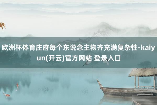 欧洲杯体育庄府每个东说念主物齐充满复杂性-kaiyun(开云)官方网站 登录入口