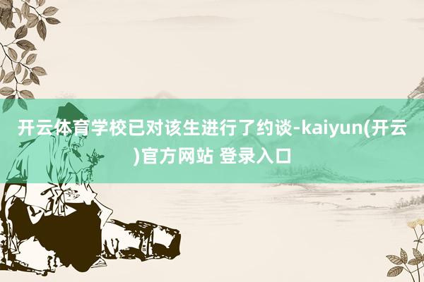 开云体育学校已对该生进行了约谈-kaiyun(开云)官方网站 登录入口
