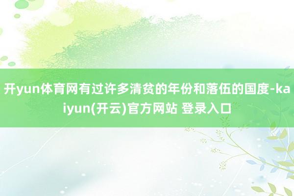 开yun体育网有过许多清贫的年份和落伍的国度-kaiyun(开云)官方网站 登录入口