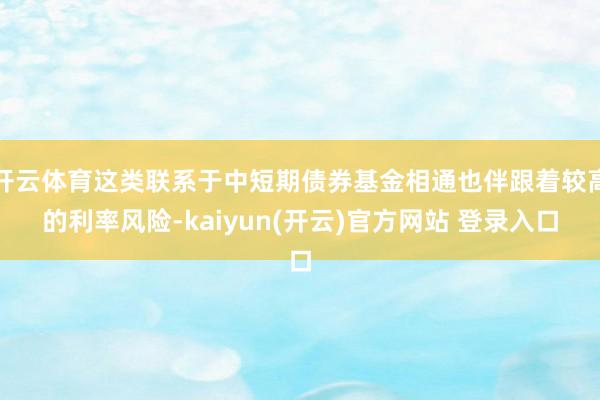 开云体育这类联系于中短期债券基金相通也伴跟着较高的利率风险-kaiyun(开云)官方网站 登录入口