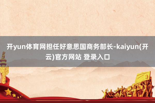 开yun体育网担任好意思国商务部长-kaiyun(开云)官方网站 登录入口