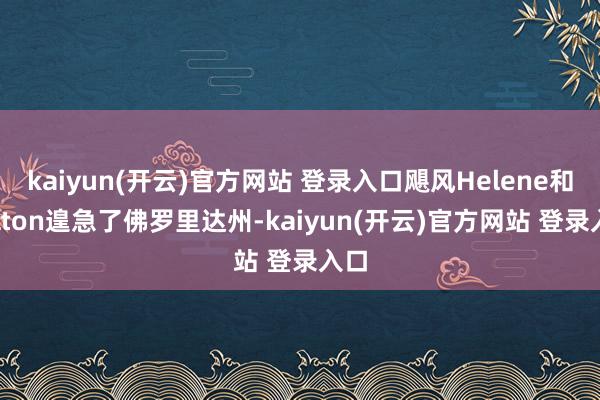kaiyun(开云)官方网站 登录入口飓风Helene和Milton遑急了佛罗里达州-kaiyun(开云)官方网站 登录入口