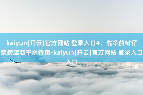 kaiyun(开云)官方网站 登录入口4、洗净的树仔菜捞起沥干水待用-kaiyun(开云)官方网站 登录入口