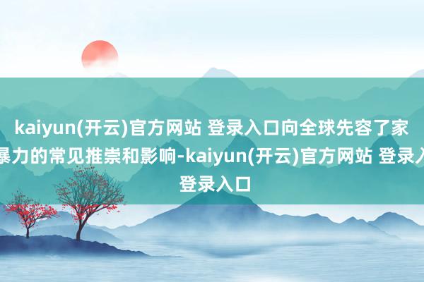 kaiyun(开云)官方网站 登录入口向全球先容了家庭暴力的常见推崇和影响-kaiyun(开云)官方网站 登录入口