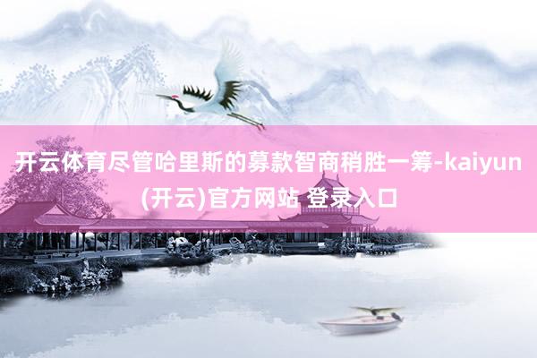 开云体育尽管哈里斯的募款智商稍胜一筹-kaiyun(开云)官方网站 登录入口