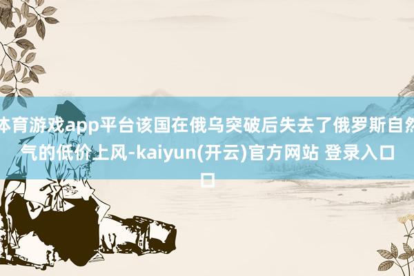 体育游戏app平台该国在俄乌突破后失去了俄罗斯自然气的低价上风-kaiyun(开云)官方网站 登录入口
