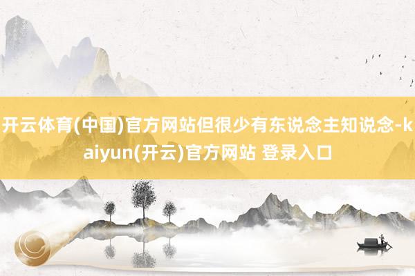 开云体育(中国)官方网站但很少有东说念主知说念-kaiyun(开云)官方网站 登录入口
