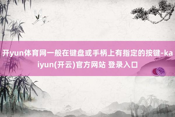 开yun体育网一般在键盘或手柄上有指定的按键-kaiyun(开云)官方网站 登录入口