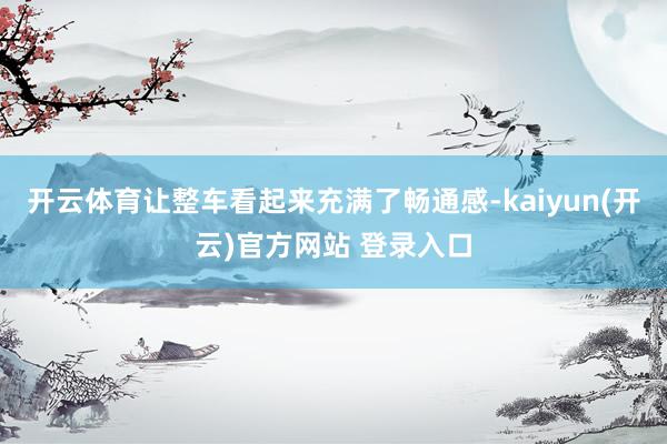 开云体育让整车看起来充满了畅通感-kaiyun(开云)官方网站 登录入口