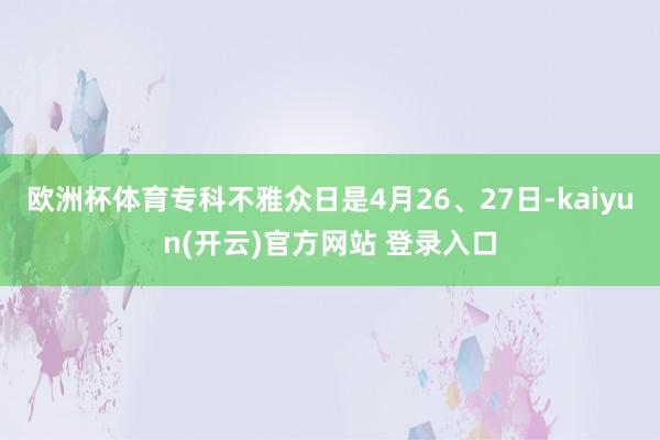 欧洲杯体育专科不雅众日是4月26、27日-kaiyun(开云)官方网站 登录入口