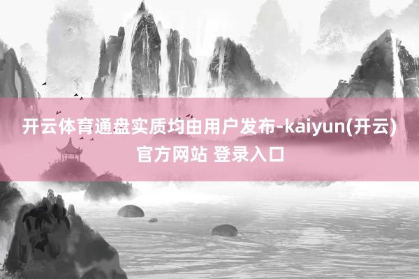 开云体育通盘实质均由用户发布-kaiyun(开云)官方网站 登录入口