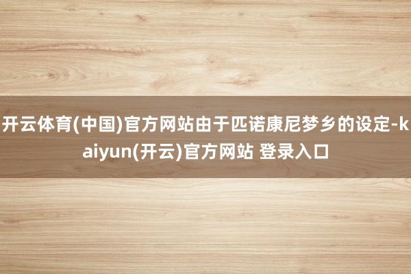 开云体育(中国)官方网站由于匹诺康尼梦乡的设定-kaiyun(开云)官方网站 登录入口