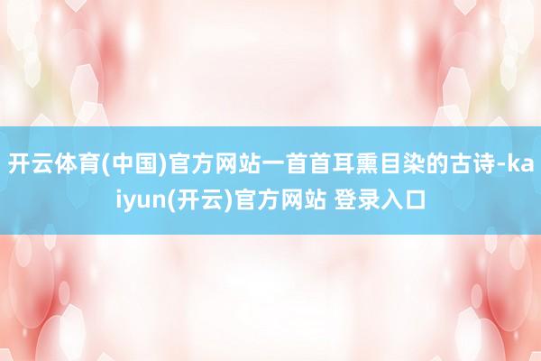 开云体育(中国)官方网站一首首耳熏目染的古诗-kaiyun(开云)官方网站 登录入口