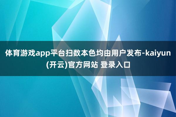 体育游戏app平台扫数本色均由用户发布-kaiyun(开云)官方网站 登录入口