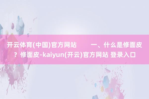 开云体育(中国)官方网站        一、什么是修面皮？修面皮-kaiyun(开云)官方网站 登录入口