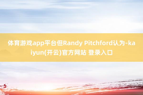 体育游戏app平台但Randy Pitchford认为-kaiyun(开云)官方网站 登录入口