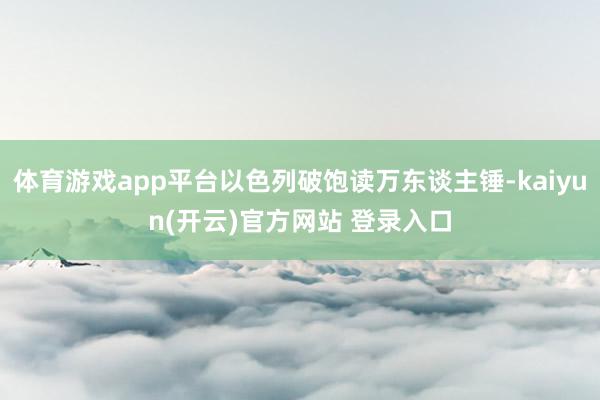 体育游戏app平台以色列破饱读万东谈主锤-kaiyun(开云)官方网站 登录入口