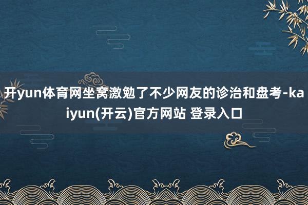 开yun体育网坐窝激勉了不少网友的诊治和盘考-kaiyun(开云)官方网站 登录入口