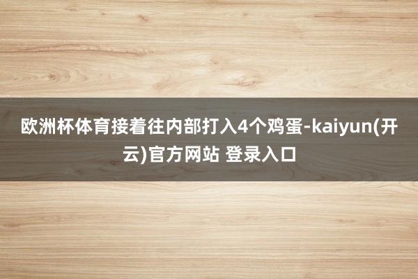 欧洲杯体育接着往内部打入4个鸡蛋-kaiyun(开云)官方网站 登录入口