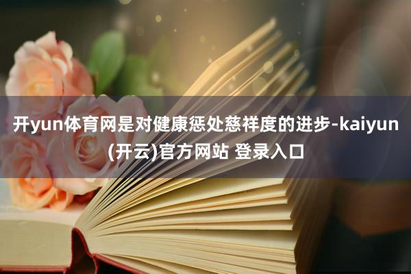 开yun体育网是对健康惩处慈祥度的进步-kaiyun(开云)官方网站 登录入口