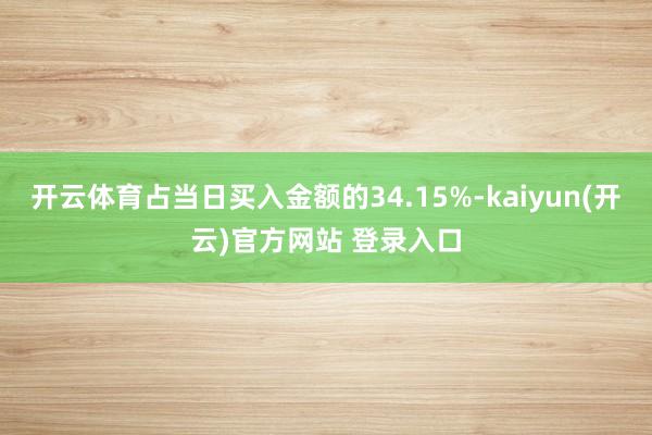 开云体育占当日买入金额的34.15%-kaiyun(开云)官方网站 登录入口