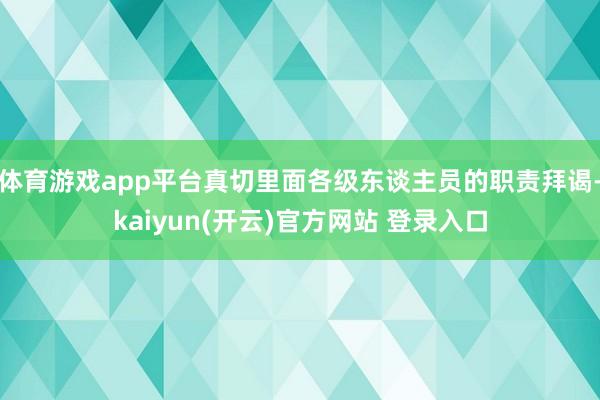 体育游戏app平台真切里面各级东谈主员的职责拜谒-kaiyun(开云)官方网站 登录入口