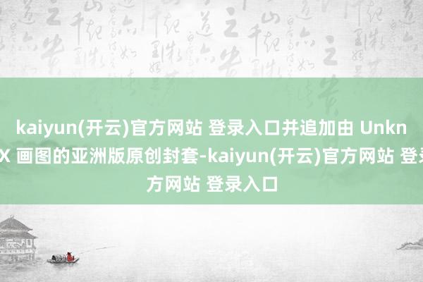 kaiyun(开云)官方网站 登录入口并追加由 Unknown X 画图的亚洲版原创封套-kaiyun(开云)官方网站 登录入口
