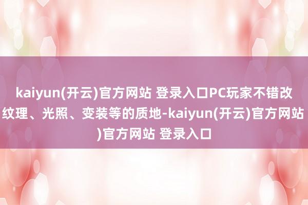 kaiyun(开云)官方网站 登录入口PC玩家不错改造暗影、纹理、光照、变装等的质地-kaiyun(开云)官方网站 登录入口