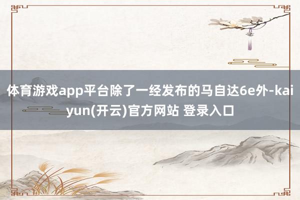 体育游戏app平台除了一经发布的马自达6e外-kaiyun(开云)官方网站 登录入口