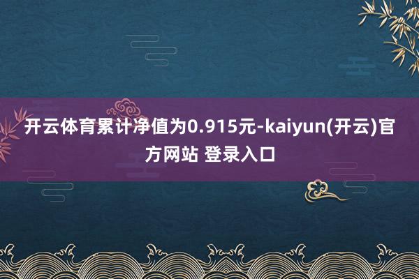开云体育累计净值为0.915元-kaiyun(开云)官方网站 登录入口