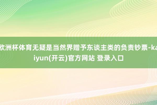 欧洲杯体育无疑是当然界赠予东谈主类的负责钞票-kaiyun(开云)官方网站 登录入口