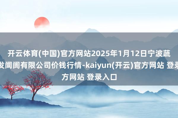 开云体育(中国)官方网站2025年1月12日宁波蔬菜批发阛阓有限公司价钱行情-kaiyun(开云)官方网站 登录入口