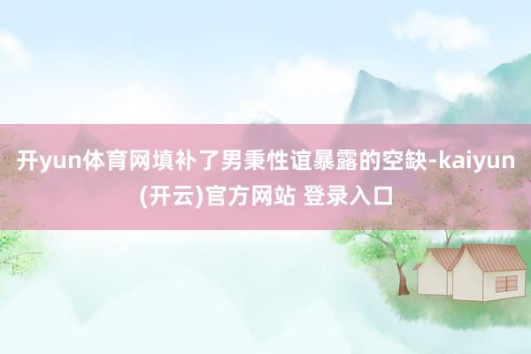 开yun体育网填补了男秉性谊暴露的空缺-kaiyun(开云)官方网站 登录入口