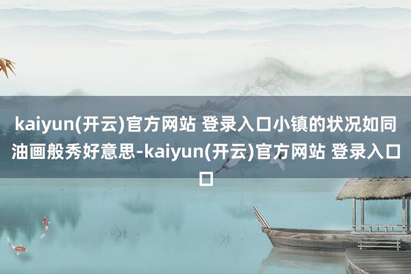 kaiyun(开云)官方网站 登录入口小镇的状况如同油画般秀好意思-kaiyun(开云)官方网站 登录入口