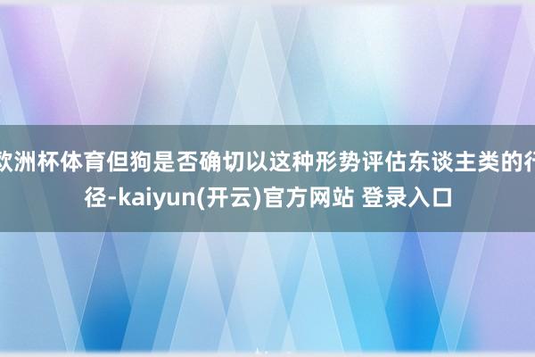 欧洲杯体育但狗是否确切以这种形势评估东谈主类的行径-kaiyun(开云)官方网站 登录入口